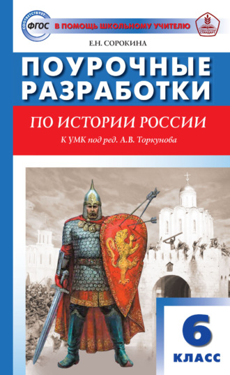Поурочные разработки по истории России. 6 класс. Пособие для учителя (к УМК под ред. А. В. Торкунова (М.: Просвещение) 2019–2021 гг. выпуска). 