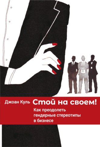 Стой на своем. Как преодолеть гендерные стереотипы в бизнесе. Джоан Куль