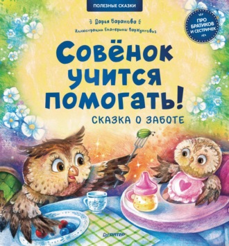 Совёнок учится помогать! Сказка о заботе. Полезные сказки. Дарья Баранова