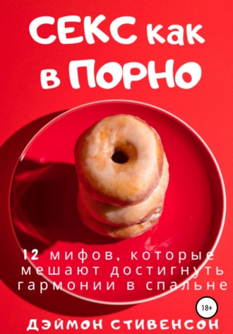Секс как в порно. 12 мифов, которые мешают достигнуть гармонии в спальне. Дэймон Стивенсон
