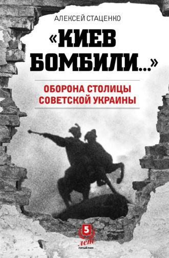 Алексей Стаценко. «Киев бомбили…». Оборона столицы Советской Украины