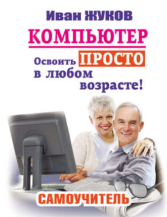 Иван Жуков. Компьютер. Освоить просто в любом возрасте! Самоучитель