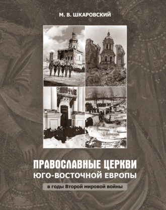 М. В. Шкаровский. Православные церкви Юго-Восточной Европы в годы Второй мировой войны
