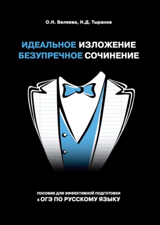 Идеальное изложение. Безупречное сочинение. Пособие для эффективной подготовки к ОГЭ по русскому языку. О. Н. Беляева