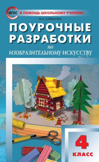 Поурочные разработки по изобразительному искусству. 4 класс (По программе Б. М. Неменского «Изобразительное искусство и художественный труд»). Маргарита Алексеевна Давыдова
