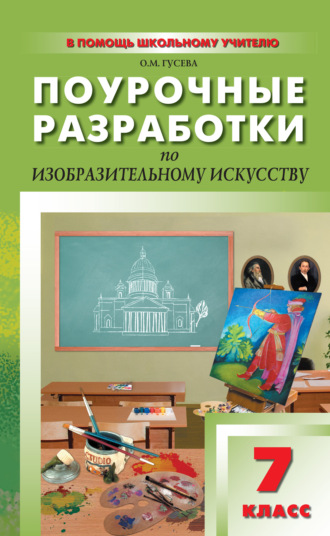 Поурочные разработки по изобразительному искусству. 7 класс (По программе Б. М. Неменского «Изобразительное искусство и художественный труд»). О. М. Гусева