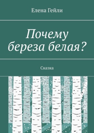 Почему береза белая? Сказка. Елена Гейли