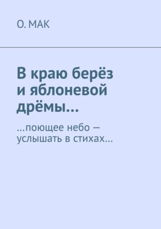 В краю берёз и яблоневой дрёмы… …поющее небо – услышать в стихах…. О.МАК