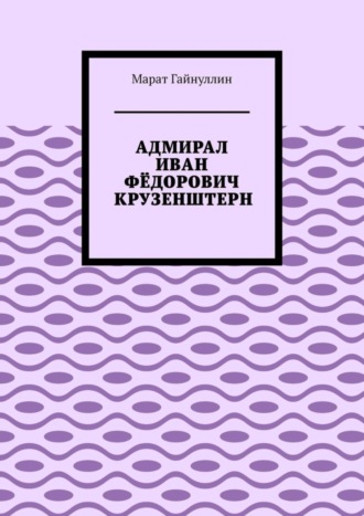 Адмирал Иван Фёдорович Крузенштерн. Марат Гайнуллин