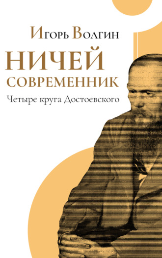 Игорь Волгин. Ничей современник. Четыре круга Достоевского.