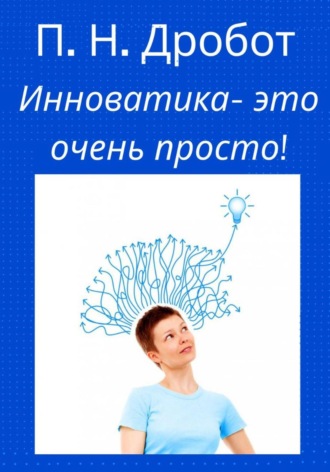 Инноватика – это очень просто!. Павел Николаевич Дробот