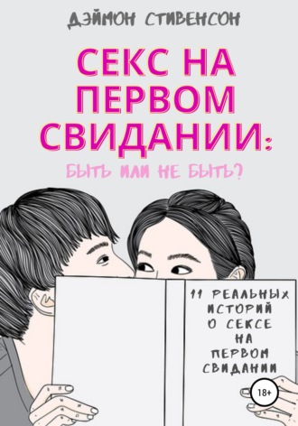 Дэймон Стивенсон. Секс на первом свидании: быть или не быть. 11 реальных историй о сексе на первом свидании
