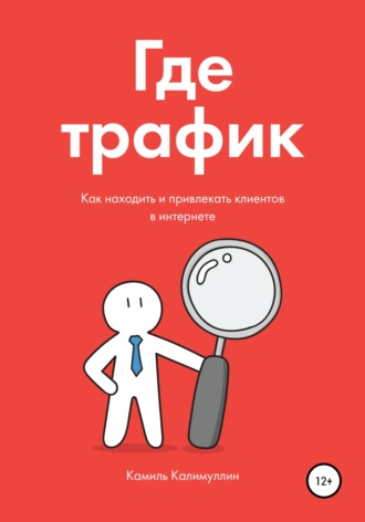 Где трафик. Как находить и привлекать клиентов в интернете.. 