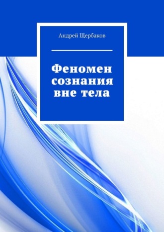 Андрей Щербаков. Феномен сознания вне тела