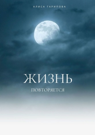 ЖИЗНЬ ПОВТОРЯЕТСЯ. Алиса Ринатовна Гарипова