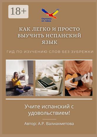 А. Р. Валиахметова. Как легко и просто выучить испанский язык. Гид по изучению слов без зубрежки