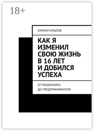 Кирилл Дмитриевич Крылов. Как я изменил свою жизнь в 16 лет и добился успеха. От мошенника до предпринимателя