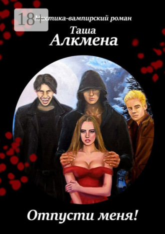 Таша Алкмена. Отпусти меня! Мистика-вампирский роман