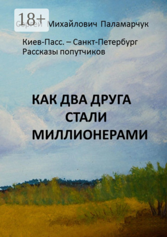 Сергей Михайлович Паламарчук. Как два друга стали миллионерами. Киев-Пасс. – Санкт-Петербург. Рассказы попутчиков