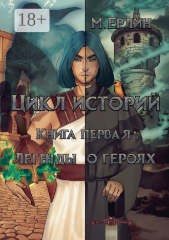 Цикл историй. Книга первая: Легенды о героях. М. Ерлин