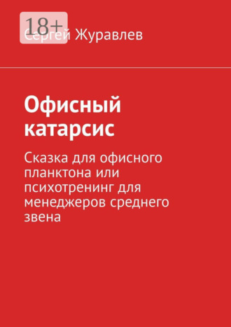 Офисный катарсис. Сказка для офисного планктона или психотренинг для менеджеров среднего звена. 