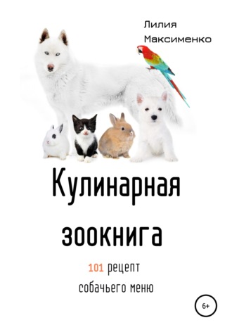 Кулинарная Зоокнига. 101 рецепт собачьего меню. Лилия Максименко