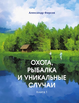 Охота, рыбалка и уникальные случаи. Книга 1. 