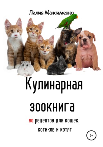 Лилия Максименко. Кулинарная зоокнига. 90 рецептов для кошек, котиков и котят