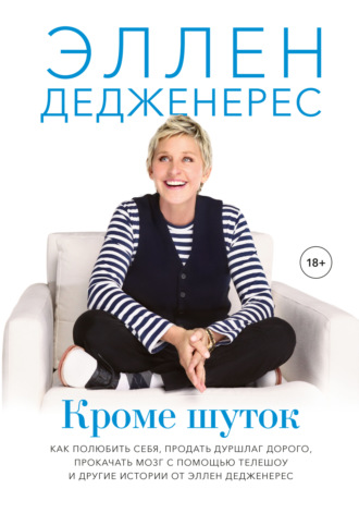 Эллен Дедженерес. Кроме шуток. Как полюбить себя, продать дуршлаг дорого, прокачать мозг с помощью телешоу и другие истории от Эллен Дедженерес