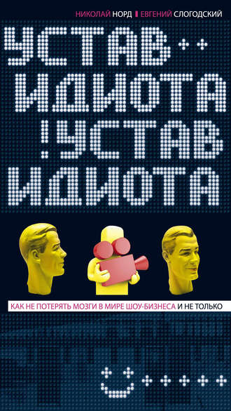 Устав идиота. Как не потерять мозги в мире шоу-бизнеса и не только. Николай Норд