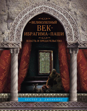 Великолепный век Ибрагима-паши. Власть и предательство. Хестер Д. Дженкинс