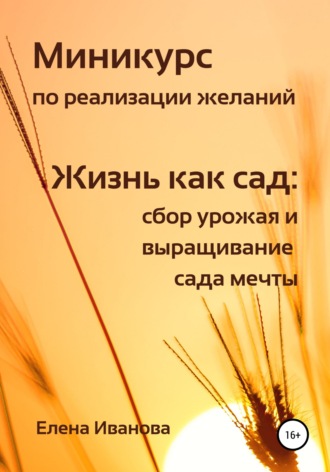 Миникурс по реализации желаний. Жизнь как сад: сбор урожая и выращивание сада мечты. Елена Иванова