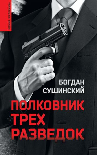 Богдан Сушинский. Полковник трех разведок