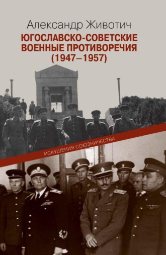 Александр Животич. Югославско-советские военные противоречия (1947–1957). Искушения союзничества