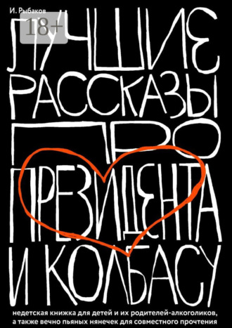 Иосиф Рыбаков. Лучшие рассказы про президента и колбасу. Недетская книжка для детей и их родителей-алкоголиков, а также вечно пьяных нянечек для совместного прочтения
