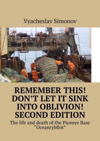 Vyacheslav Fjedorovich Simonov. Remember this! Don’t let it sink into oblivion! Second edition. The life and death of the Pioneer Base «Oceanrybflot»