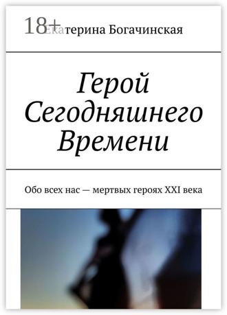 Екатерина Богачинская. Герой Сегодняшнего Времени. Обо всех нас – мертвых героях XXI века