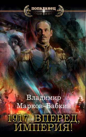 Владимир Марков-Бабкин. 1917: Вперед, Империя!