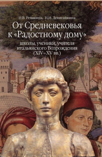 От Средневековья к «Радостному дому»: школы, ученики, учителя итальянского Возрождения (XIV–XV вв.). 