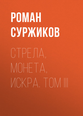 Роман Суржиков. Стрела, монета, искра. Том III