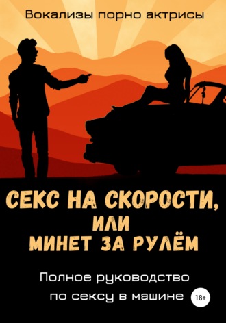 Вокализы порно актрисы. Секс на скорости, или Минет за рулём. Полное руководство по сексу в машине