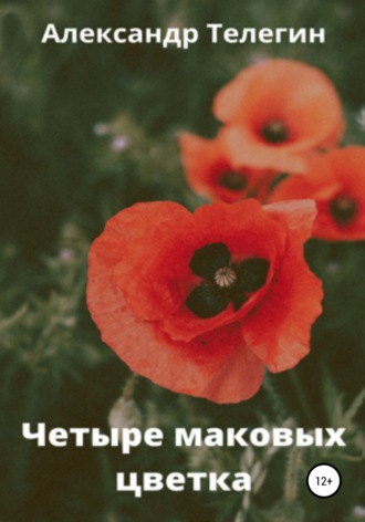 Александр Александрович Телегин. Четыре маковых цветка