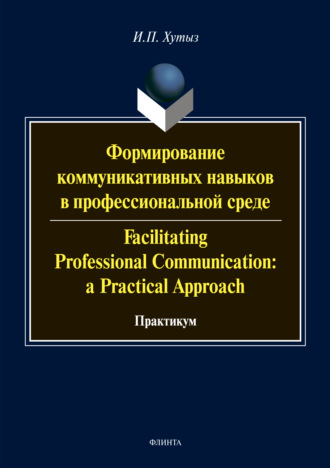 И. П. Хутыз. Формирование коммуникативных навыков в профессиональной среде / Facilitating Professional Communication: a Practical Approach