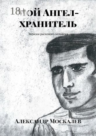 Мой Ангел-хранитель. Записки рискового человека. Александр Леонидович Москалев