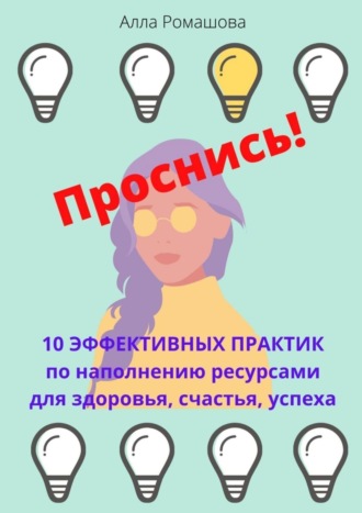 Алла Ромашова. Проснись! 10 эффективных практик по наполнению ресурсами для здоровья, счастья, успеха