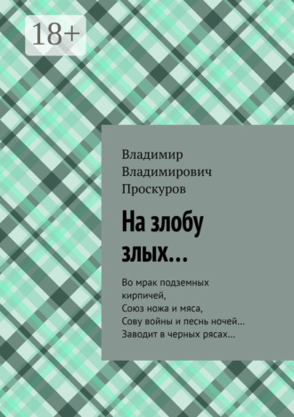 На злобу злых… Во мрак подземных кирпичей, Союз ножа и мяса, Сову войны и песнь ночей… Заводит в черных рясах…. Владимир Владимирович Проскуров