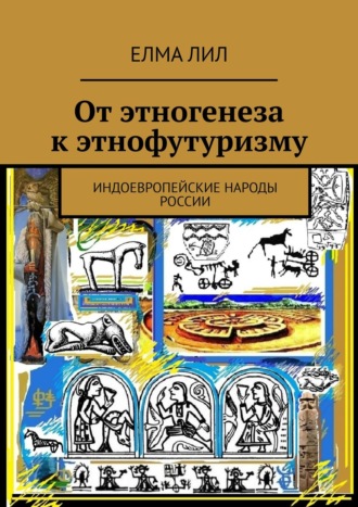 Елма Лил. От этногенеза к этнофутуризму. Индоевропейские народы России