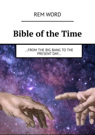 Rem Word. Bible of the Time. …from the Big Bang to the present day…