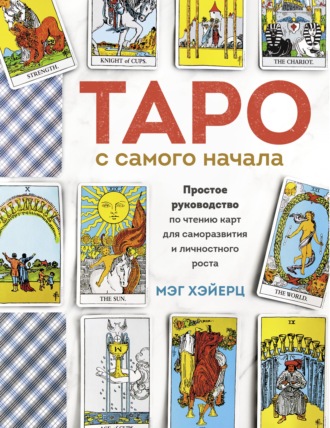 Мэг Хэйерц. Таро с самого начала. Простое руководство по чтению карт для саморазвития и личностного роста