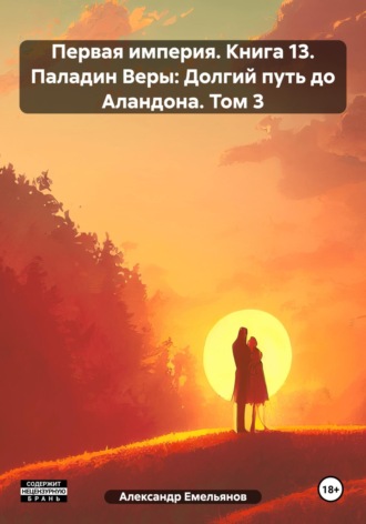 Александр Геннадьевич Емельянов. Первая империя. Книга 13. Паладин Веры: Долгий путь до Аландона. Том 3